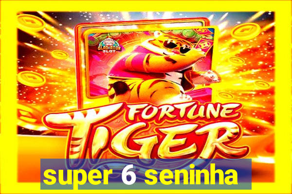 super 6 seninha